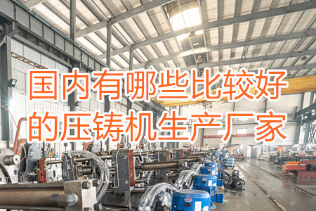 國內有哪些比較好的壓鑄機生產廠家？