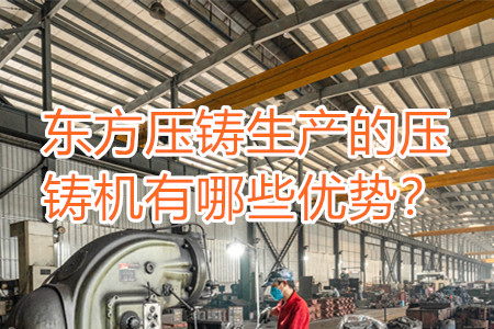 東方壓鑄生產(chǎn)的壓鑄機有哪些優(yōu)勢？