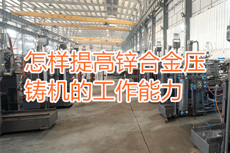 怎樣提高鋅合金壓鑄機的工作能力？