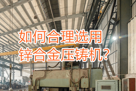 如何合理選用鋅合金壓鑄機(jī)？